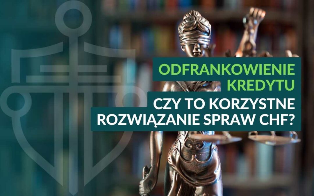 Odfrankowienie kredytu – czy to lepsza opcja niż unieważnienie umowy?