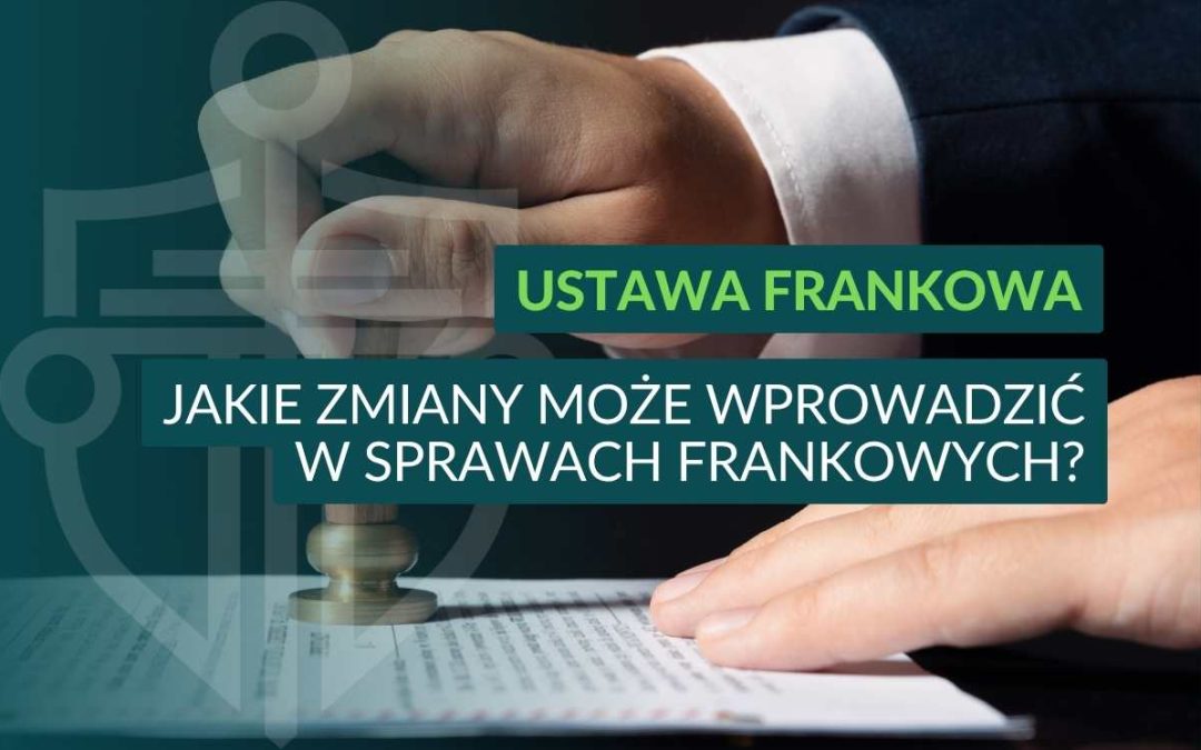 Prawnik przybija pieczątkę na dokumencie, nałożony napis: Ustawa frankowa – jakie zmiany może wprowadzić w sprawach frankowych.