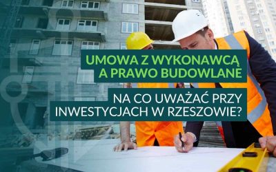 Umowa z wykonawcą a prawo budowlane – na co uważać przy inwestycjach w Rzeszowie?