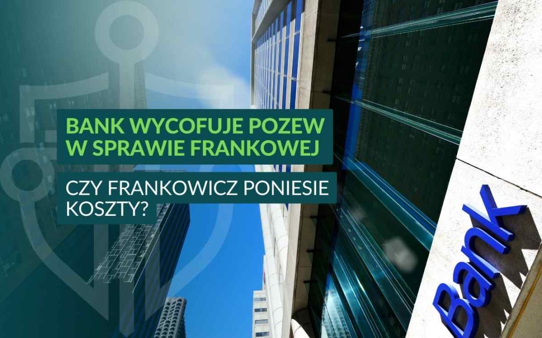 Bank wycofuje pozew CHF — czy frankowicz poniesie koszty?