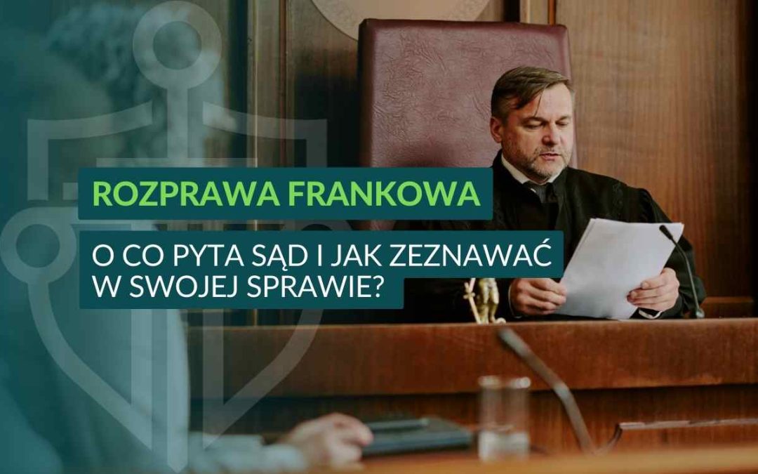 Rozprawa frankowa – jak wygląda przesłuchanie kredytobiorcy i dlaczego jest tak ważne?