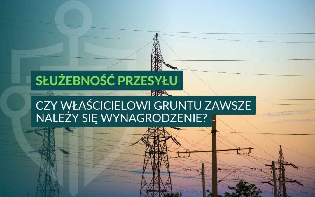 Służebność przesyłu – czy właścicielowi gruntu zawsze należy się wynagrodzenie?
