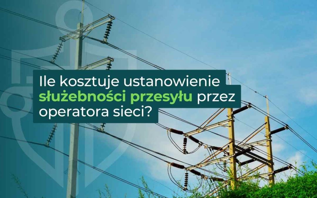 Ile kosztuje ustanowienie służebności przesyłu przez operatora sieci?