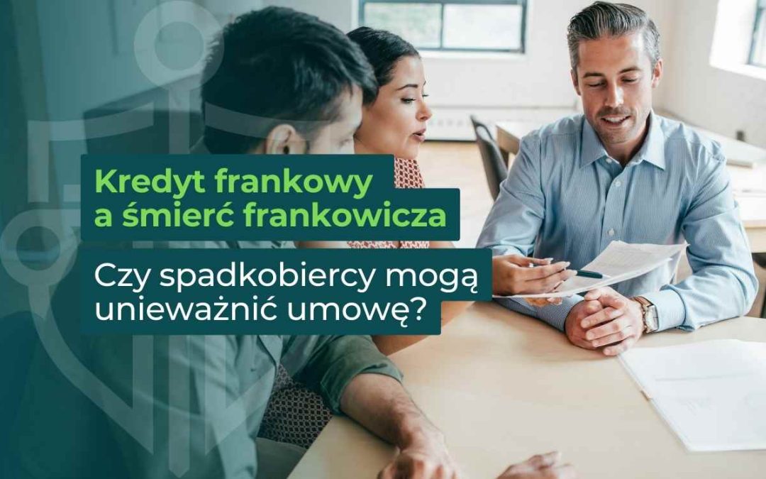 Kredyt frankowy a śmierć frankowicza – czy spadkobiercy mogą unieważnić umowę?