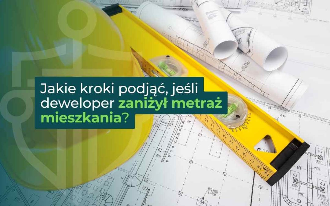 Jakie kroki podjąć, jeśli deweloper zaniżył metraż mieszkania?