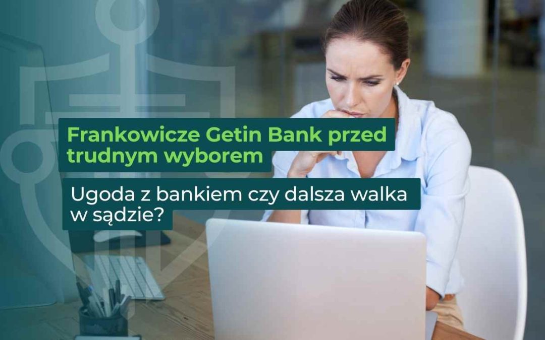 Frankowicze Getin Bank przed trudnym wyborem: ugoda z bankiem czy dalsza walka w sądzie?