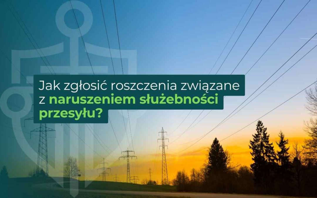 Jak zgłosić roszczenia związane z naruszeniem służebności przesyłu?