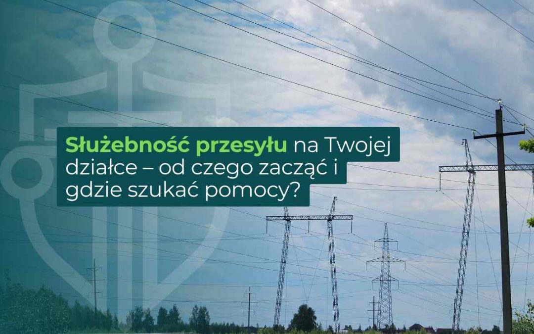 Służebność przesyłu na Twojej działce – od czego zacząć i gdzie szukać pomocy?