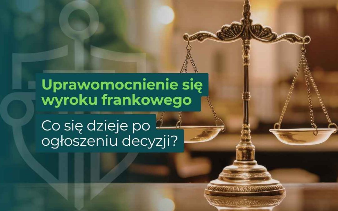 Uprawomocnienie się wyroku frankowego – co się dzieje po ogłoszeniu decyzji?