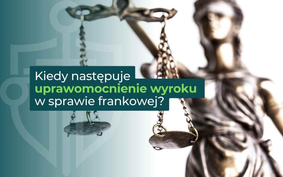 Kiedy następuje uprawomocnienie wyroku w sprawie frankowej?