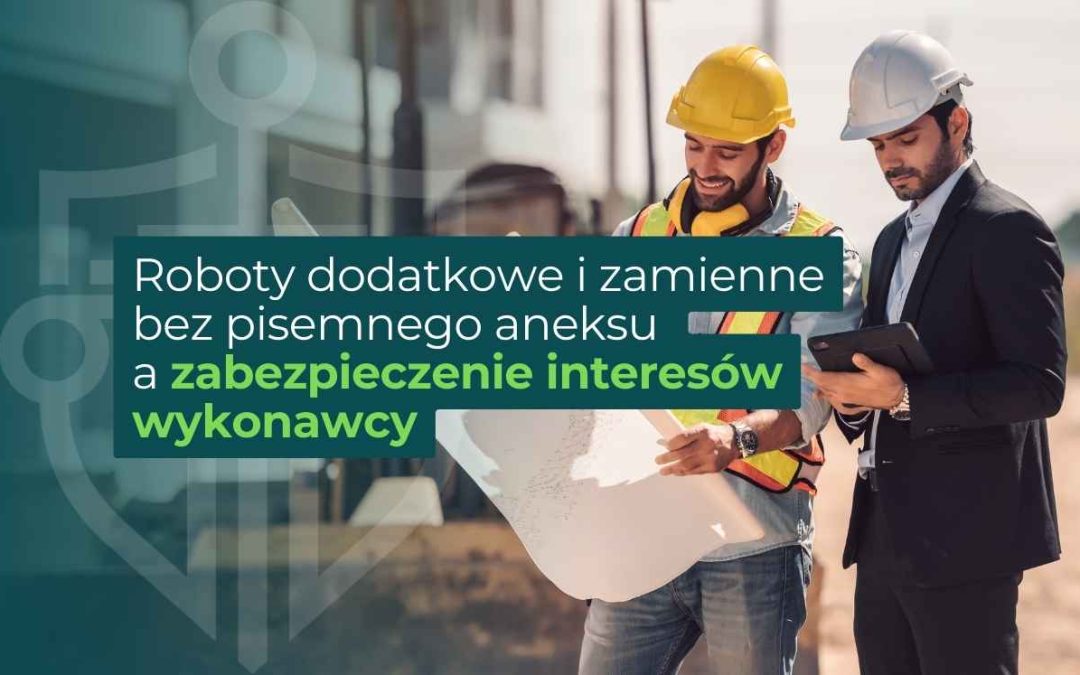Roboty dodatkowe i zamienne bez pisemnego aneksu a zabezpieczenie interesów  wykonawcy