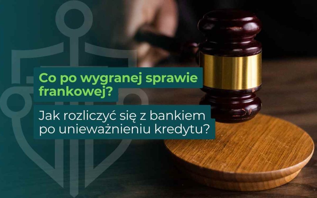 Co po wygranej sprawie frankowej? Jak rozliczyć się z bankiem po unieważnieniu kredytu?