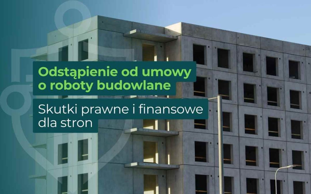 Odstąpienie od umowy o roboty budowlane – kiedy to konieczność, a kiedy ryzyko?