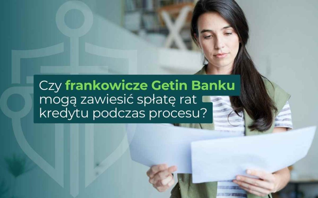Czy frankowicze Getin Banku mogą zawiesić spłatę rat kredytu podczas procesu?