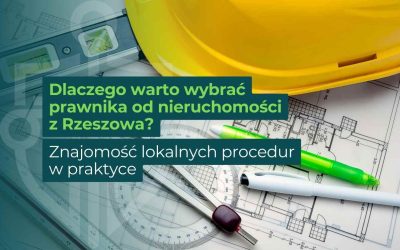 Dlaczego warto wybrać prawnika od nieruchomości z Rzeszowa? Znajomość lokalnych procedur w praktyce