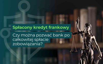 Spłacony kredyt frankowy – czy można pozwać bank po całkowitej spłacie zobowiązania?