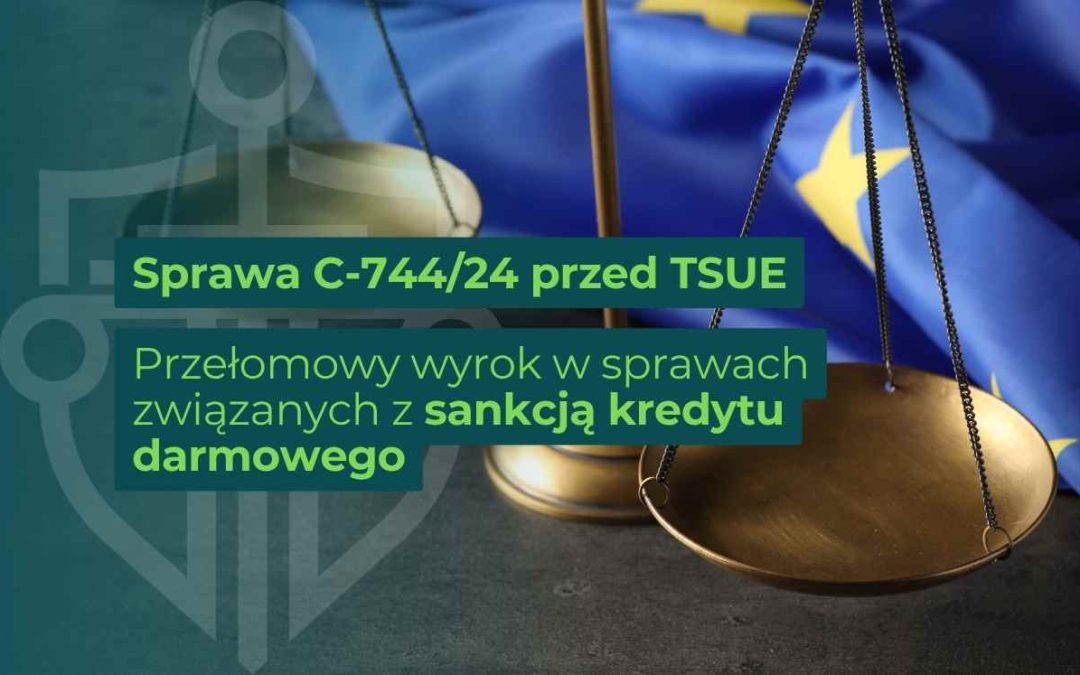 Grafika z wagą sprawiedliwości na tle flagi Unii Europejskiej oraz napisem: „Sprawa C-744/24 przed TSUE. Przełomowy wyrok w sprawach związanych z sankcją kredytu darmowego”.