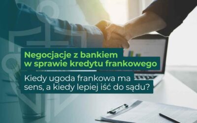 Negocjacje z bankiem w sprawie kredytu frankowego – kiedy ugoda frankowa ma sens, a kiedy lepiej iść do sądu?