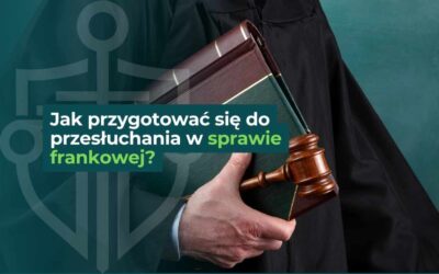 Jak przygotować się do rozprawy frankowej aby zwiększyć szanse na unieważnienie kredytu CHF?
