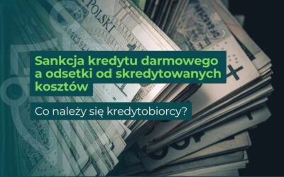 Sankcja kredytu darmowego a odsetki od skredytowanych kosztów – co należy się kredytobiorcy?