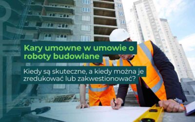 Kary umowne w umowie o roboty budowlane – kiedy są skuteczne, a kiedy można je zredukować lub zakwestionować?