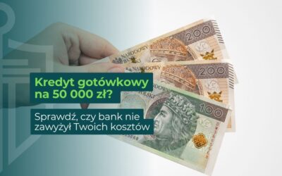 Kredyt gotówkowy na 50 000 zł? Sprawdź, czy bank nie zawyżył Twoich kosztów