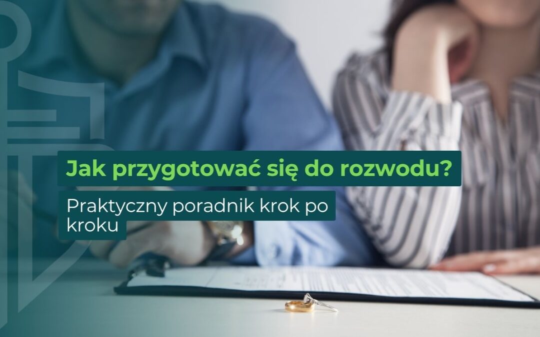 Rozwód – jak się do niego przygotować? Praktyczny poradnik krok po kroku