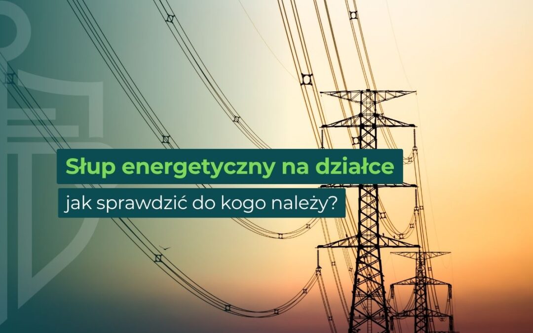 Jak sprawdzić, do kogo należy słup energetyczny na działce?