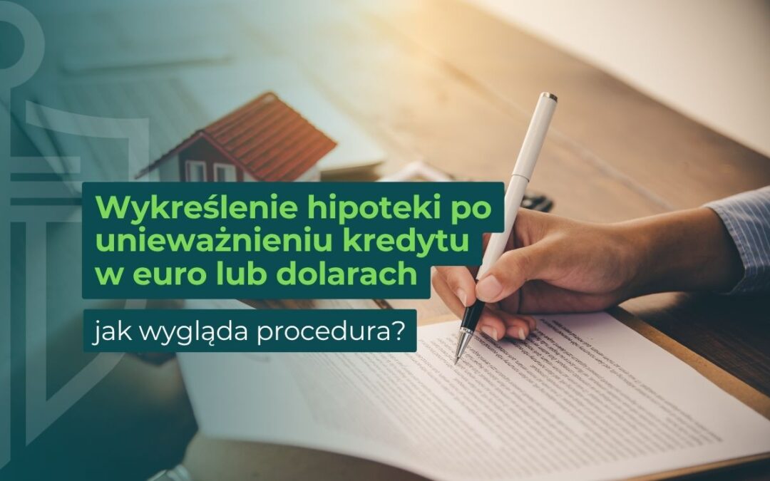 Wykreślenie hipoteki po unieważnieniu kredytu w euro lub dolarach – jak wygląda procedura?